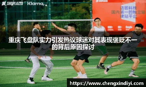 重庆飞盘队实力引发热议球迷对其表现褒贬不一的背后原因探讨