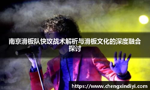 南京滑板队快攻战术解析与滑板文化的深度融合探讨