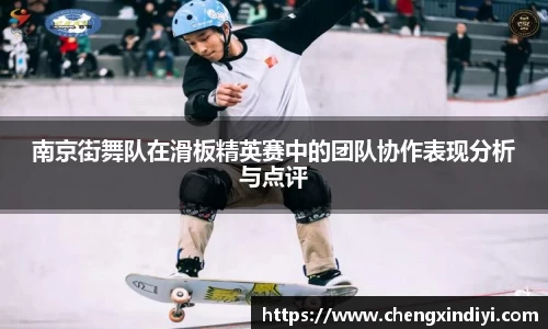 南京街舞队在滑板精英赛中的团队协作表现分析与点评