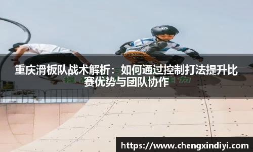 重庆滑板队战术解析：如何通过控制打法提升比赛优势与团队协作