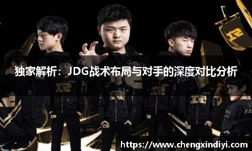 独家解析：JDG战术布局与对手的深度对比分析