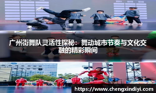 广州街舞队灵活性探秘：舞动城市节奏与文化交融的精彩瞬间