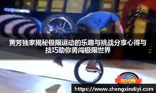 黄芳独家揭秘极限运动的乐趣与挑战分享心得与技巧助你勇闯极限世界