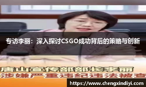 专访李丽：深入探讨CSGO成功背后的策略与创新