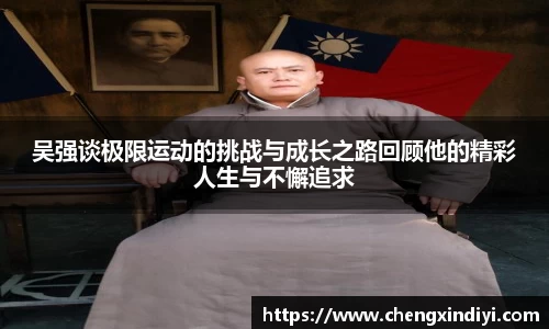 吴强谈极限运动的挑战与成长之路回顾他的精彩人生与不懈追求