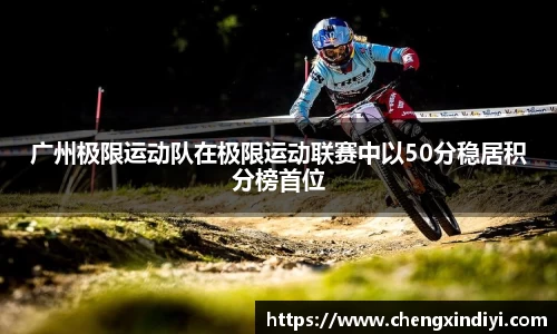 广州极限运动队在极限运动联赛中以50分稳居积分榜首位