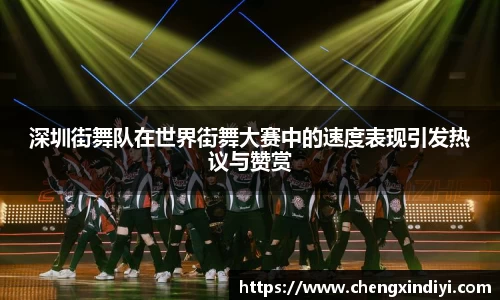 深圳街舞队在世界街舞大赛中的速度表现引发热议与赞赏