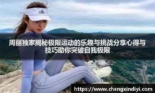 周丽独家揭秘极限运动的乐趣与挑战分享心得与技巧助你突破自我极限