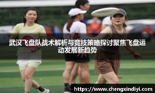 武汉飞盘队战术解析与竞技策略探讨聚焦飞盘运动发展新趋势