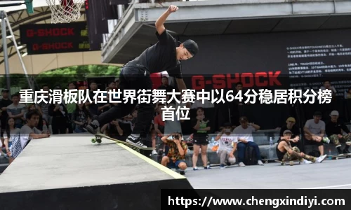 重庆滑板队在世界街舞大赛中以64分稳居积分榜首位