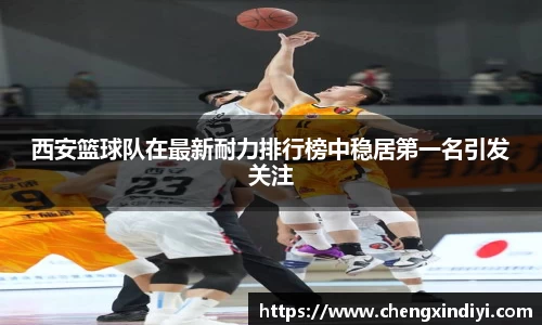 西安篮球队在最新耐力排行榜中稳居第一名引发关注