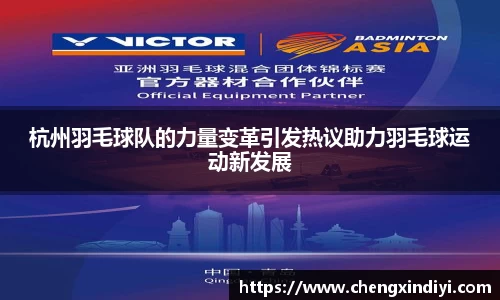 杭州羽毛球队的力量变革引发热议助力羽毛球运动新发展