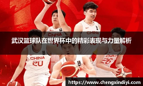 武汉篮球队在世界杯中的精彩表现与力量解析