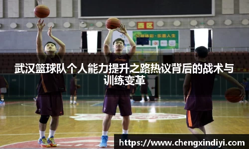 武汉篮球队个人能力提升之路热议背后的战术与训练变革