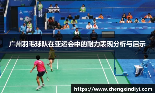 广州羽毛球队在亚运会中的耐力表现分析与启示