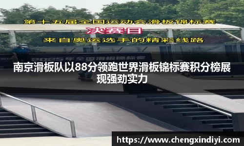 南京滑板队以88分领跑世界滑板锦标赛积分榜展现强劲实力